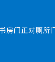 黔西南阴阳风水化煞一百五十五——书房门正对厕所门